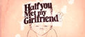 Half you met my girlfriend